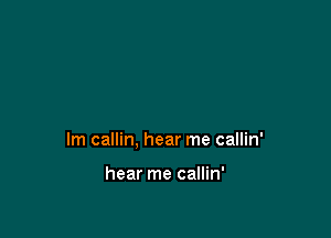 lm callin, hear me callin'

hear me callin'
