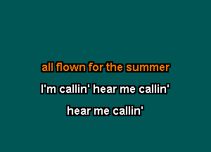 all flown for the summer

I'm callin' hear me callin'

hear me callin'