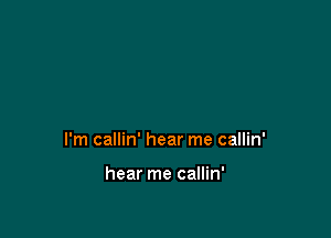 I'm callin' hear me callin'

hear me callin'