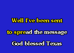 Well I've been sent

to spread the message

God blessed Texas
