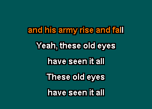 and his army rise and fall

Yeah, these old eyes

have seen it all
These old eyes

have seen it all