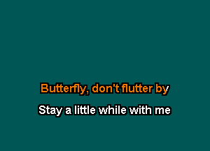 Butterfly, don't flutter by

Stay a little while with me