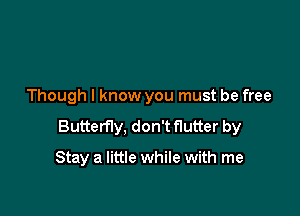 Though I know you must be free

Butterfly, don't flutter by

Stay a little while with me