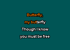 ButterfIy,
my butterfly

Though I know

you must be free
