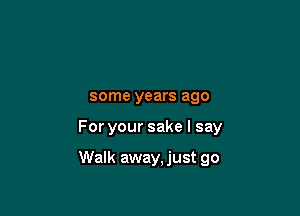 some years ago

Foryoursakelsay

Walk away, just go