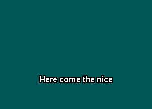 Here come the nice