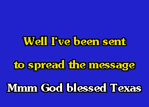 Well I've been sent

to spread the message

Mmm God blessed Texas
