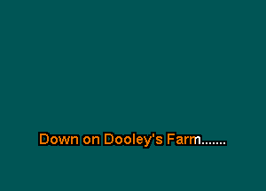 Down on Dooley's Farm .......