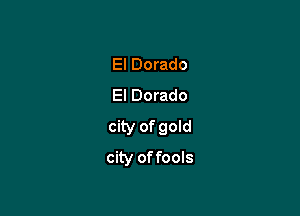 El Dorado
El Dorado

city of goId

city offools
