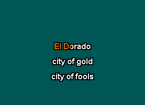 El Dorado

city of goId

city offools