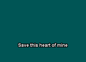Save this heart of mine