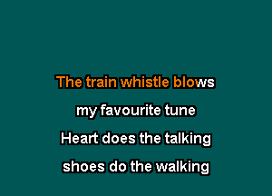 The train whistle blows
my favourite tune
Heart does the talking

shoes do the walking