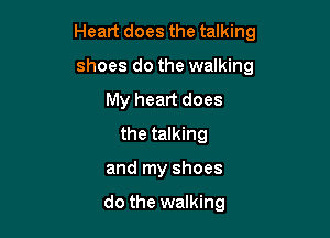 Heart does the talking
shoes do the walking
My heart does
the talking

and my shoes

do the walking