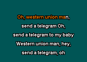 0h, western union man,

send a telegram 0h,

send a telegram to my baby

Western union man, hey,

send atelegram, oh