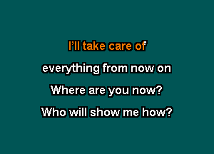 PII take care of

everything from now on

Where are you now?

Who will show me how?