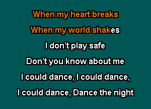 When my heart breaks
When my world shakes
I don t play safe

Don t you know about me

I could dance, I could dance,

I could dance, Dance the night I
