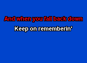 And when you fall back down

Keep on rememberin'