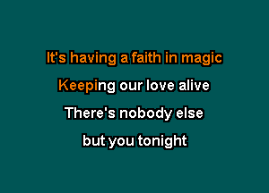 It's having a faith in magic

Keeping our love alive

There's nobody else

but you tonight