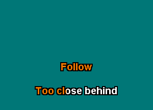 Follow

Too close behind
