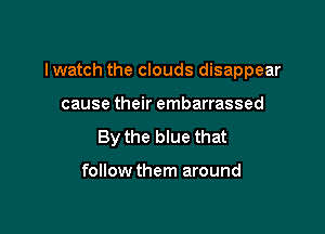 lwatch the clouds disappear

cause their embarrassed

By the blue that

follow them around