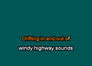 Drifting in and out of

windy highway sounds