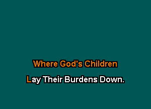 Where God's Children

Lay Their Burdens Down.