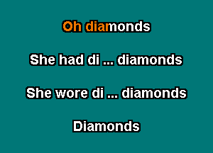 0h diamonds

She had di diamonds

She wore di diamonds

Diamonds