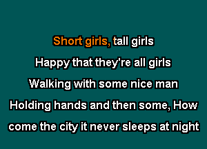 Short girls, tall girls
Happy that they're all girls
Walking with some nice man
Holding hands and then some, How

come the city it never sleeps at night