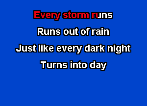 Every storm runs

Runs out of rain

Just like every dark night

Turns into day