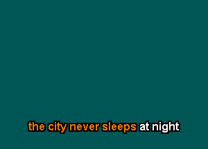 the city never sleeps at night