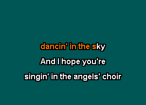 dancin' in the sky

And I hope you're

singin' in the angels' choir