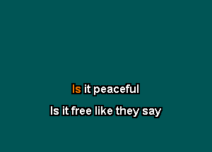 Is it peaceful

Is it free like they say