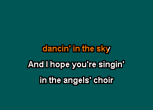 dancin' in the sky

And I hope you're singin'

in the angels' choir