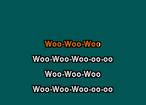 Woo-Woo-Woo
Woo-Woo-Woo-oo-oo
Woo-Woo-Woo

Woo-Woo-Woo-oo-oo