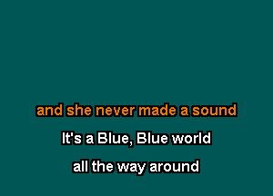 and she never made a sound

It's a Blue, Blue world

all the way around