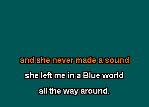 and she never made a sound

she left me in a Blue world

all the way around.
