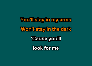 You'll stay in my arms

Won't stay in the dark
'Cause you'll

look for me
