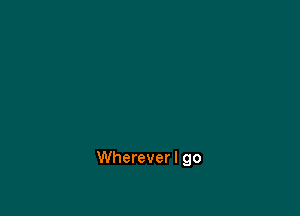 Whereverl go