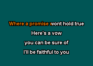 Where a promise wont hold true

Here's a vow
you can be sure of
I'll be faithful to you