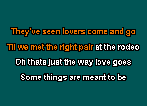 They've seen lovers come and go
Til we met the right pair at the rodeo
0h thats just the way love goes

Some things are meant to be