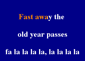 Fast away the

old year passes

fa la la la la, la la la la