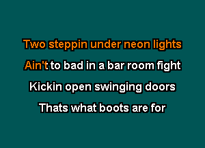 Two steppin under neon lights

Ain't to bad in a bar room fight

Kickin open swinging doors

Thats what boots are for