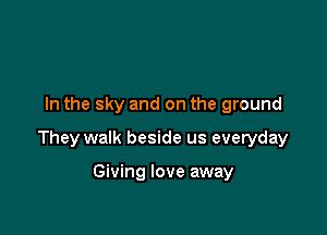 In the sky and on the ground

They walk beside us everyday

Giving love away