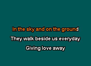 In the sky and on the ground

They walk beside us everyday

Giving love away