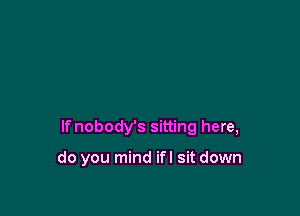 lfnobody's sitting here,

do you mind ifl sit down