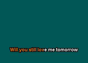 Will you still love me tomorrow