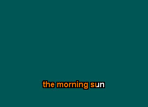 the morning sun
