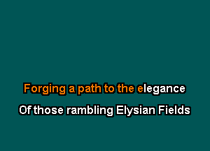 Forging a path to the elegance

0fthose rambling Elysian Fields