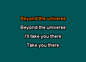 Beyond the universe

Beyond the universe

I'll take you there

Take you there