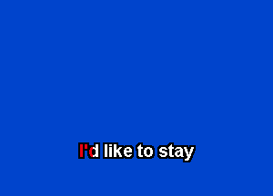 I'd like to stay